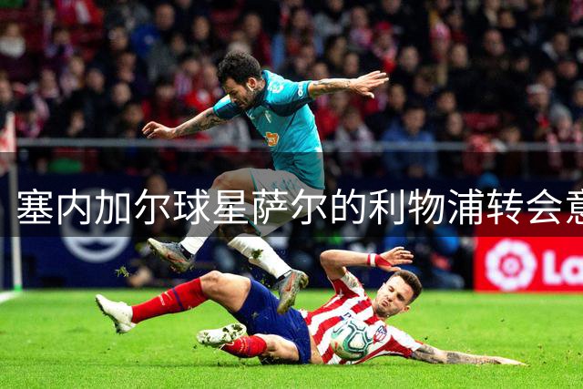 塞内加尔球星萨尔的利物浦转会意向明确