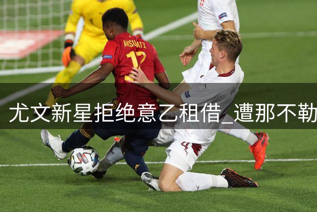 尤文新星拒绝意乙租借 遭那不勒斯密切关注