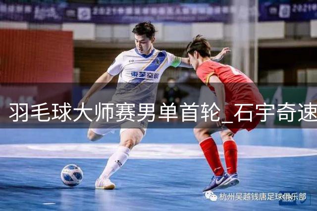 羽毛球大师赛男单首轮 石宇奇速败新加坡选手