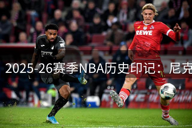 2025-26赛季NBA历史印记：尼克斯终圆53载冠军梦